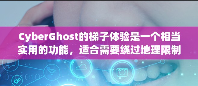 CyberGhost的梯子体验是一个相当实用的功能，适合需要绕过地理限制或获取外网IP地址的用户。以下是对CyberGhost梯子体验的详细分析和评估