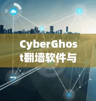 CyberGhost翻墙软件与梯子工具的对比分析 CyberGhost翻墙软件与梯子工具的对比分析