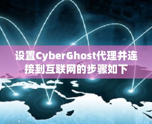 设置CyberGhost代理并连接到互联网的步骤如下 设置CyberGhost代理并连接到互联网的步骤如下