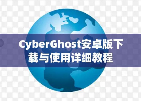 CyberGhost安卓版下载与使用详细教程