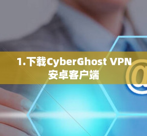 1.下载CyberGhost VPN安卓客户端 1.下载CyberGhost VPN安卓客户端