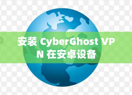 安装 CyberGhost VPN 在安卓设备 安装 CyberGhost VPN 在安卓设备