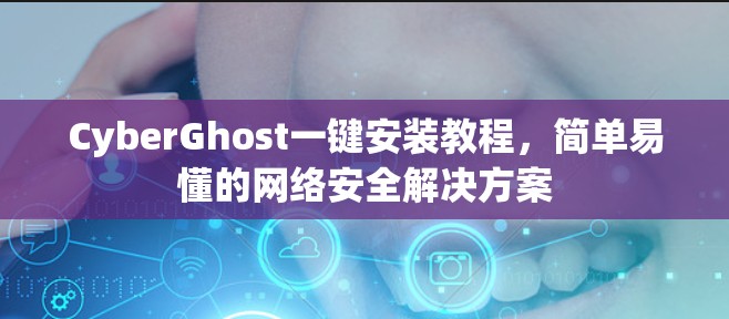 CyberGhost一键安装教程，简单易懂的网络安全解决方案
