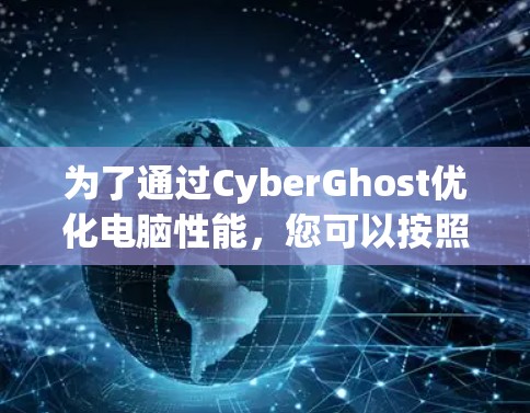 为了通过CyberGhost优化电脑性能，您可以按照以下步骤进行设置