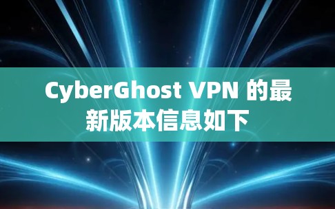 CyberGhost VPN 的最新版本信息如下