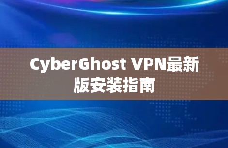 CyberGhost VPN最新版安装指南 CyberGhost VPN最新版安装指南