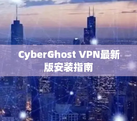 CyberGhost VPN最新版安装指南 CyberGhost VPN最新版安装指南