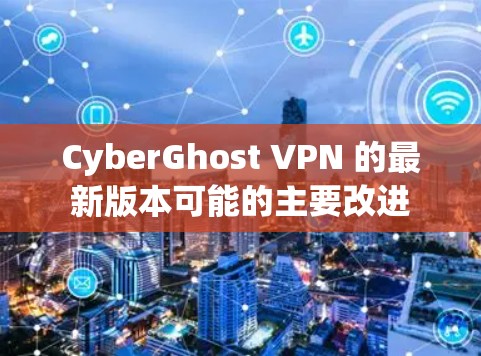 CyberGhost VPN 的最新版本可能的主要改进
