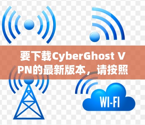 要下载CyberGhost VPN的最新版本,请按照以下步骤操作 要下载CyberGhost VPN的最新版本,请按照以下步骤操作