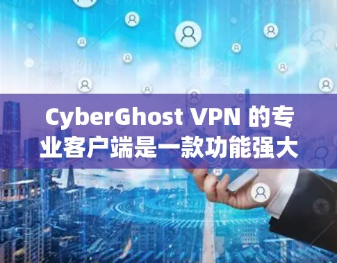 CyberGhost VPN 的专业客户端是一款功能强大的网络安全工具,旨在为用户提供隐私保护、安全连接和网络优化等多种服务。以下是一些主要的功能和特点 CyberGhost VPN 的专业客户端是一款功能强大的网络安全工具,旨在为用户提供隐私保护、安全连接和网络优化等多种服务。以下是一些主要的功能和特点