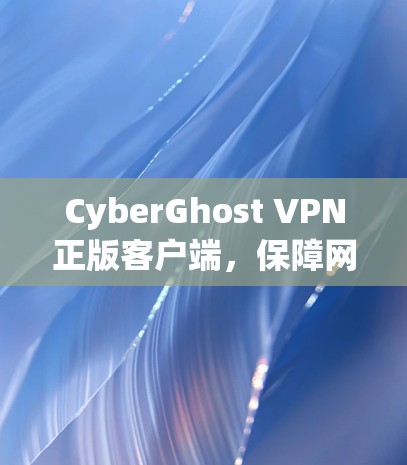 CyberGhost VPN正版客户端,保障网络安全与隐私 CyberGhost VPN正版客户端,保障网络安全与隐私
