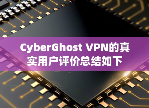 CyberGhost VPN的真实用户评价总结如下 CyberGhost VPN的真实用户评价总结如下