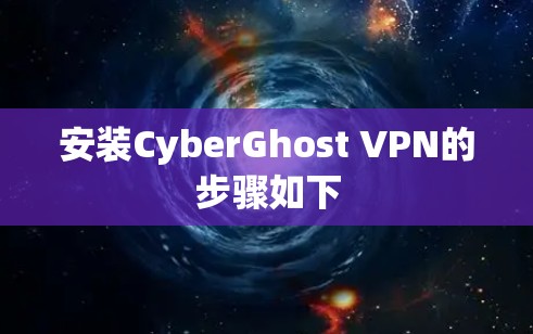 安装CyberGhost VPN的步骤如下 安装CyberGhost VPN的步骤如下