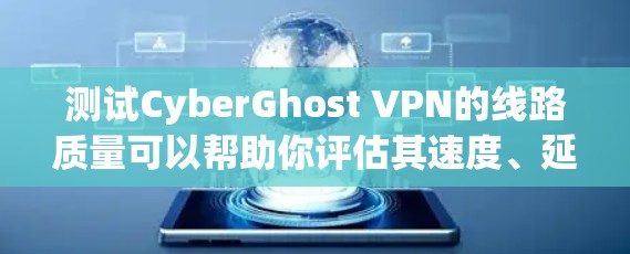 测试CyberGhost VPN的线路质量可以帮助你评估其速度、延迟和稳定性。以下是一些方法和步骤,供你进行测试 测试CyberGhost VPN的线路质量可以帮助你评估其速度、延迟和稳定性。以下是一些方法和步骤,供你进行测试