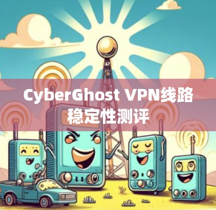 CyberGhost VPN线路稳定性测评 CyberGhost VPN线路稳定性测评