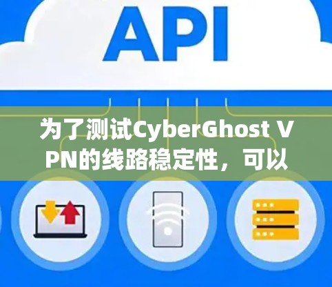 为了测试CyberGhost VPN的线路稳定性,可以按照以下步骤进行 为了测试CyberGhost VPN的线路稳定性,可以按照以下步骤进行
