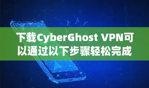 下载CyberGhost VPN可以通过以下步骤轻松完成 下载CyberGhost VPN可以通过以下步骤轻松完成