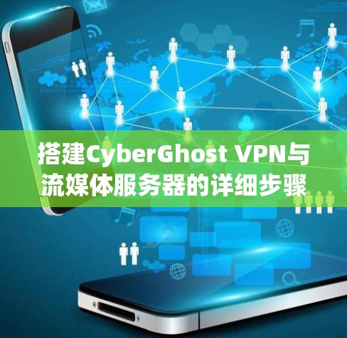 搭建CyberGhost VPN与流媒体服务器的详细步骤指南 搭建CyberGhost VPN与流媒体服务器的详细步骤指南