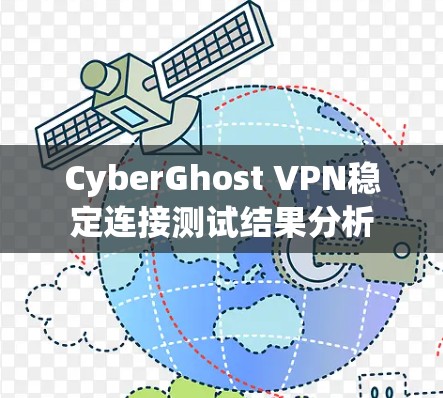 CyberGhost VPN稳定连接测试结果分析 CyberGhost VPN稳定连接测试结果分析