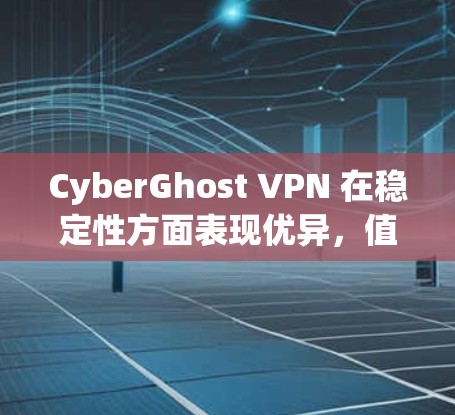 CyberGhost VPN 在稳定性方面表现优异,值得推荐。以下是其稳定性优势的详细分析 CyberGhost VPN 在稳定性方面表现优异,值得推荐。以下是其稳定性优势的详细分析