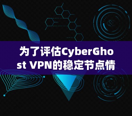 为了评估CyberGhost VPN的稳定节点情况,可以从以下几个方面进行分析 为了评估CyberGhost VPN的稳定节点情况,可以从以下几个方面进行分析