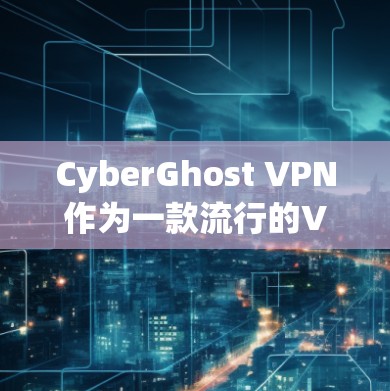 CyberGhost VPN作为一款流行的VPN服务,综合来看其稳定性体验可以从以下几个方面进行分析 CyberGhost VPN作为一款流行的VPN服务,综合来看其稳定性体验可以从以下几个方面进行分析