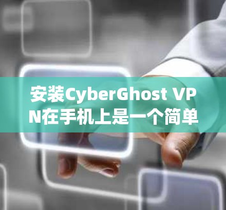 安装CyberGhost VPN在手机上是一个简单的过程,以下是详细的步骤指南 安装CyberGhost VPN在手机上是一个简单的过程,以下是详细的步骤指南