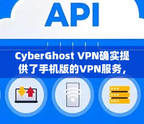 CyberGhost VPN确实提供了手机版的VPN服务，用户可以在手机上轻松安装并使用。以下是详细的步骤和信息