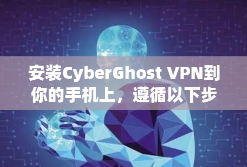 安装CyberGhost VPN到你的手机上,遵循以下步骤 安装CyberGhost VPN到你的手机上,遵循以下步骤