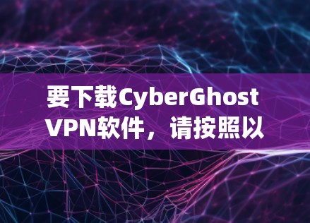 要下载CyberGhost VPN软件,请按照以下步骤操作 要下载CyberGhost VPN软件,请按照以下步骤操作