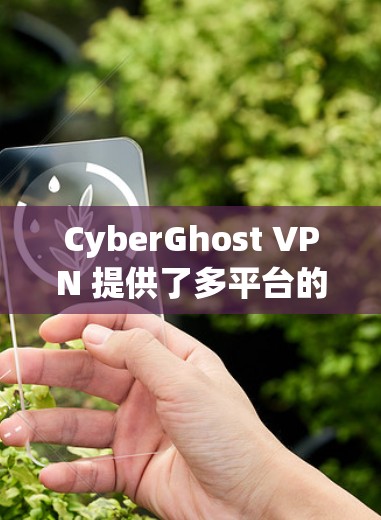 CyberGhost VPN 提供了多平台的客户端，满足不同用户的需求。以下是对其各大客户端的详细分析和推荐