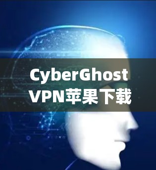 CyberGhost VPN苹果下载指南 CyberGhost VPN苹果下载指南