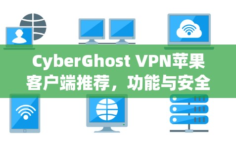 CyberGhost VPN苹果客户端推荐，功能与安全性全解析