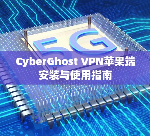 CyberGhost VPN苹果端安装与使用指南