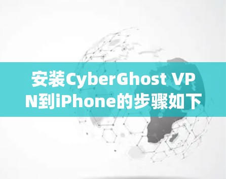 安装CyberGhost VPN到iPhone的步骤如下 安装CyberGhost VPN到iPhone的步骤如下