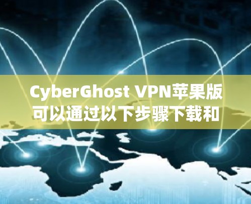CyberGhost VPN苹果版可以通过以下步骤下载和设置 CyberGhost VPN苹果版可以通过以下步骤下载和设置