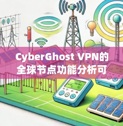 CyberGhost VPN的全球节点功能分析可以从以下几个方面进行 CyberGhost VPN的全球节点功能分析可以从以下几个方面进行
