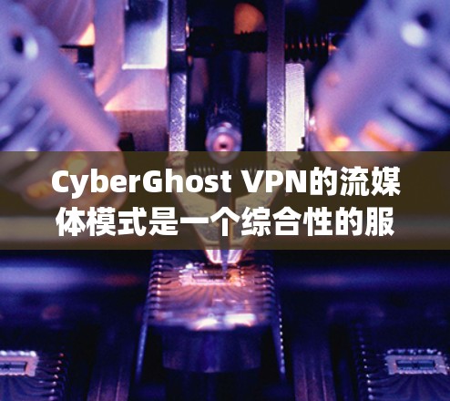 CyberGhost VPN的流媒体模式是一个综合性的服务,专为需要隐私保护和流媒体功能的用户设计,提供以下主要功能和优势 CyberGhost VPN的流媒体模式是一个综合性的服务,专为需要隐私保护和流媒体功能的用户设计,提供以下主要功能和优势