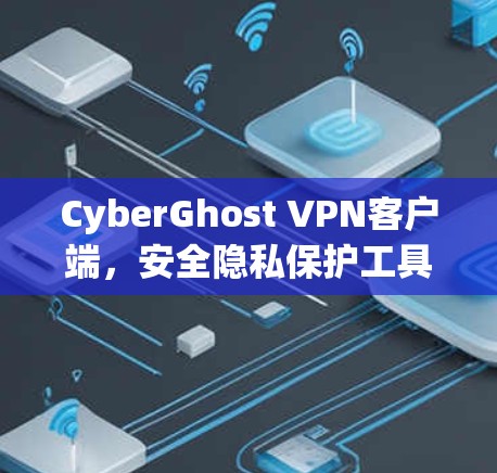 CyberGhost VPN客户端,安全隐私保护工具 CyberGhost VPN客户端,安全隐私保护工具