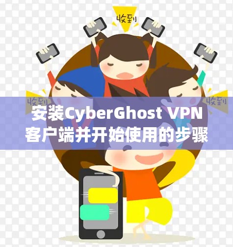 安装CyberGhost VPN客户端并开始使用的步骤如下 安装CyberGhost VPN客户端并开始使用的步骤如下