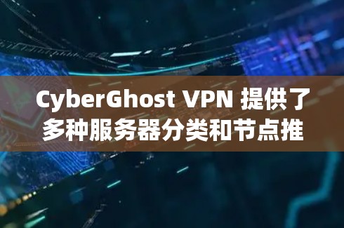 CyberGhost VPN 提供了多种服务器分类和节点推荐，旨在满足不同用户的需求，包括隐私保护、高速连接和特定地区访问。以下是 CyberGhost VPN 的服务器分类和推荐节点的说明
