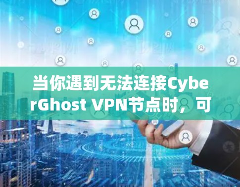 当你遇到无法连接CyberGhost VPN节点时,可以按照以下步骤进行排查和解决 当你遇到无法连接CyberGhost VPN节点时,可以按照以下步骤进行排查和解决