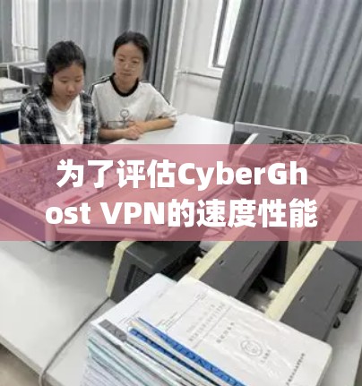 为了评估CyberGhost VPN的速度性能,您可以按照以下步骤进行测试 为了评估CyberGhost VPN的速度性能,您可以按照以下步骤进行测试