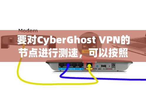 要对CyberGhost VPN的节点进行测速,可以按照以下步骤进行 要对CyberGhost VPN的节点进行测速,可以按照以下步骤进行