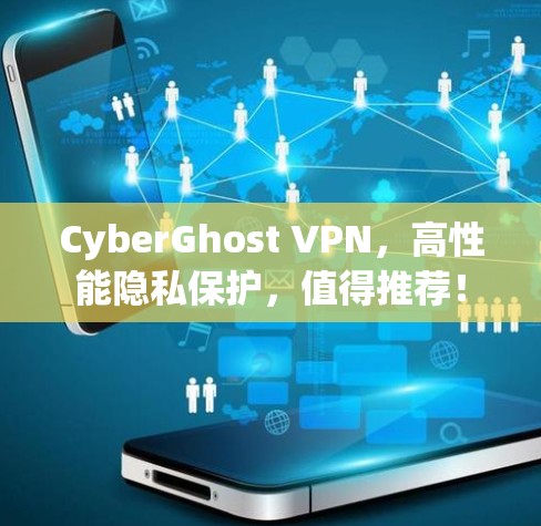 CyberGhost VPN，高性能隐私保护，值得推荐！