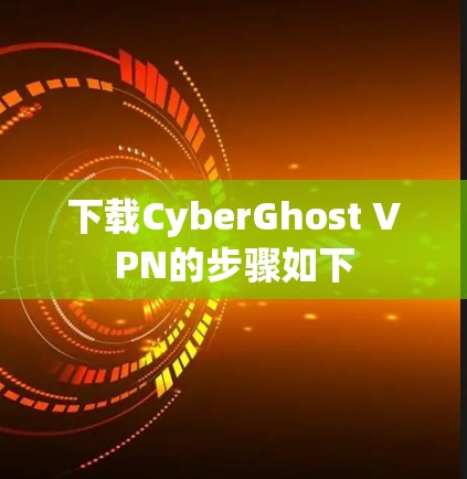 下载CyberGhost VPN的步骤如下