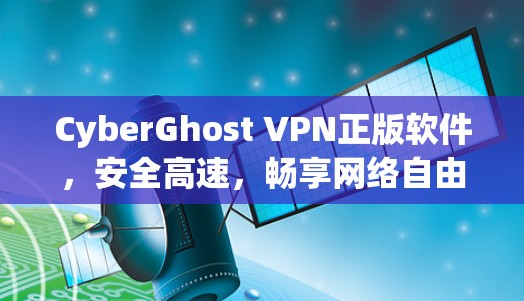 CyberGhost VPN正版软件，安全高速，畅享网络自由