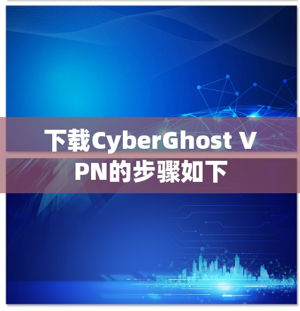 下载CyberGhost VPN的步骤如下 下载CyberGhost VPN的步骤如下