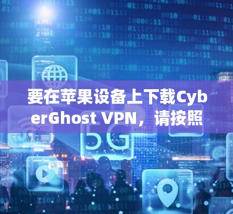 要在苹果设备上下载CyberGhost VPN,请按照以下步骤操作 要在苹果设备上下载CyberGhost VPN,请按照以下步骤操作