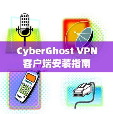 CyberGhost VPN客户端安装指南 CyberGhost VPN客户端安装指南